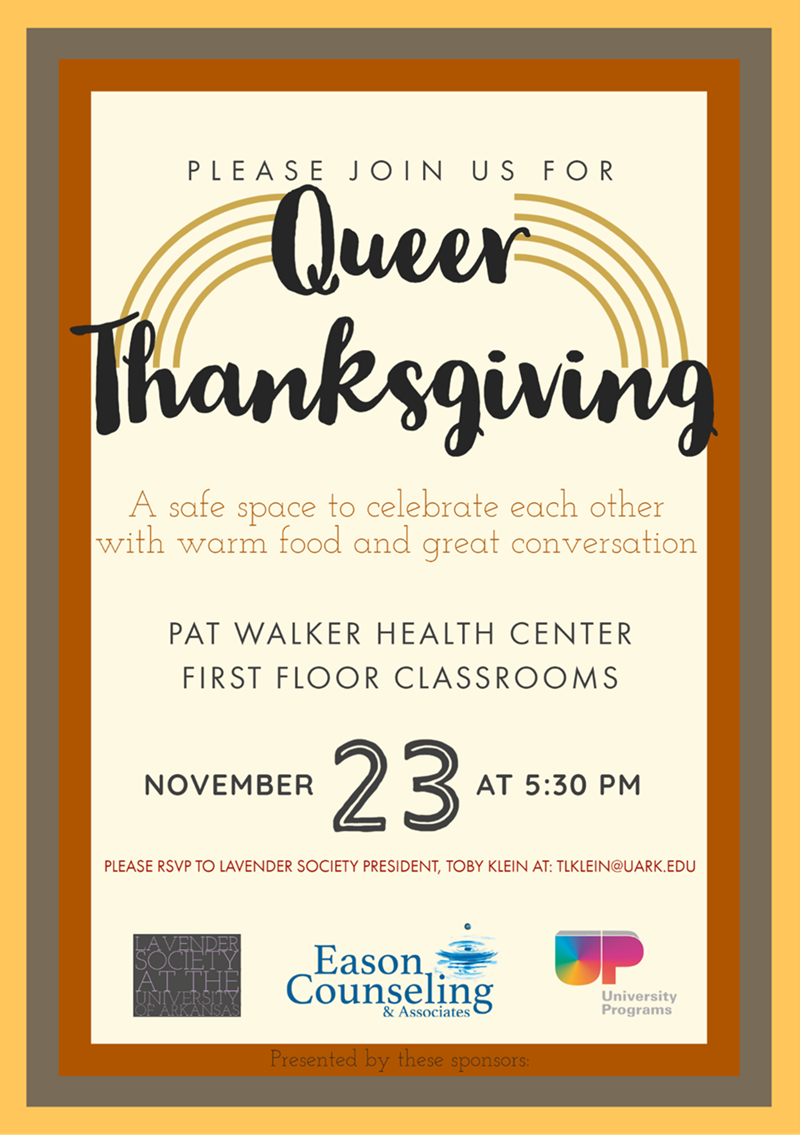 The Lavender Society is hosting A Queer Thanksgiving for U of A students at the Pat Walker Health Center in the first floor classrooms on Tuesday, Nov. 23, at 5:30 p.m.